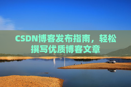 CSDN博客发布指南，轻松撰写优质博客文章