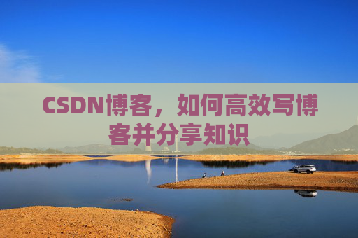 CSDN博客，如何高效写博客并分享知识